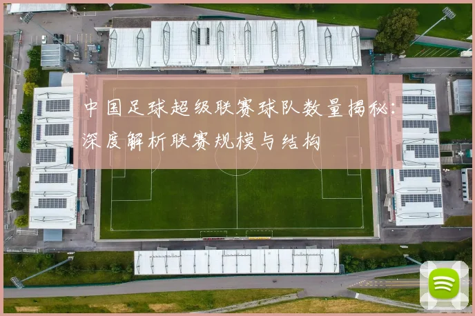 中国足球超级联赛球队数量揭秘：深度解析联赛规模与结构