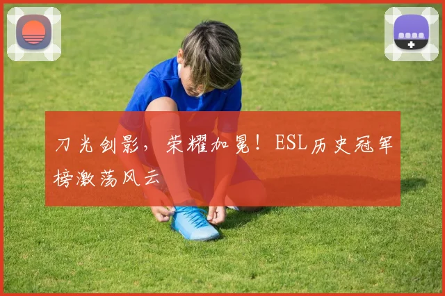 刀光剑影，荣耀加冕！ESL历史冠军榜激荡风云