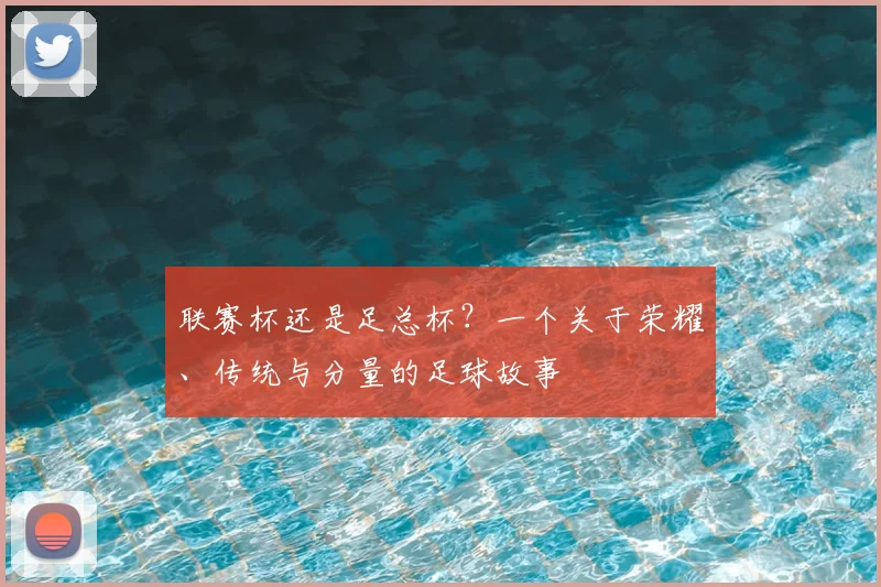联赛杯还是足总杯?一个关于荣耀、传统与分量的足球故事