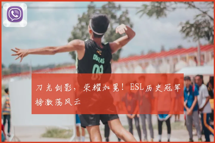 刀光剑影,荣耀加冕!ESL历史冠军榜激荡风云