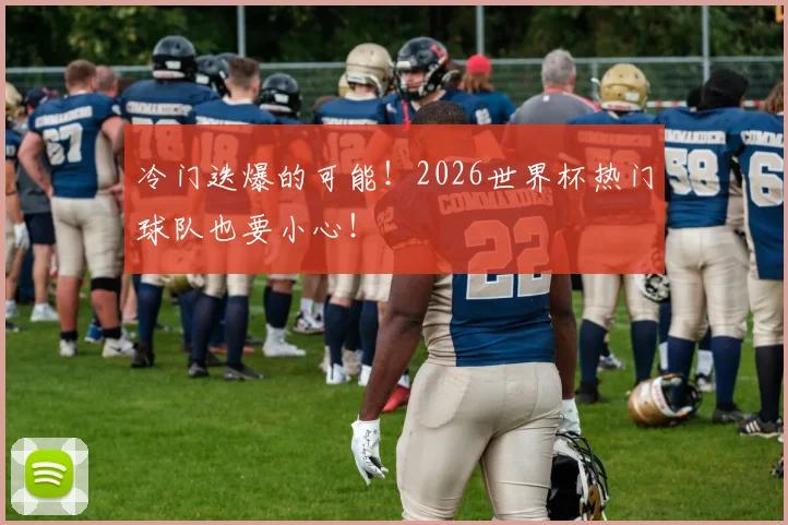 冷门迭爆的可能!2026世界杯热门球队也要小心!