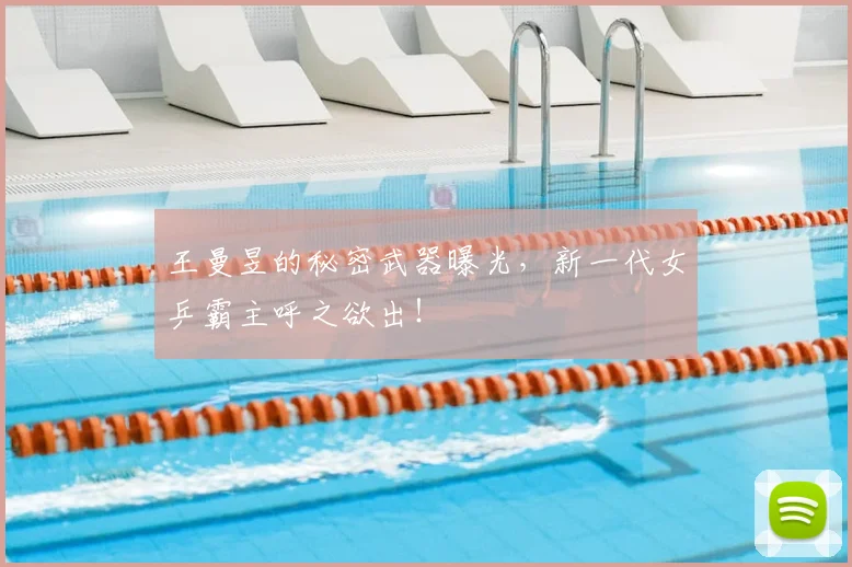 王曼昱的秘密武器曝光,新一代女乒霸主呼之欲出!
