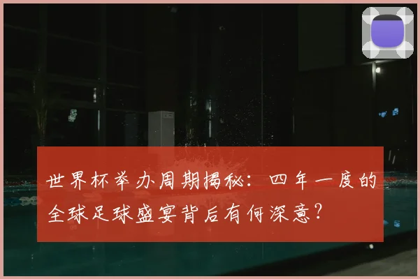 世界杯举办周期揭秘:四年一度的全球足球盛宴背后有何深意?